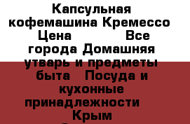Капсульная кофемашина Кремессо › Цена ­ 2 500 - Все города Домашняя утварь и предметы быта » Посуда и кухонные принадлежности   . Крым,Северная